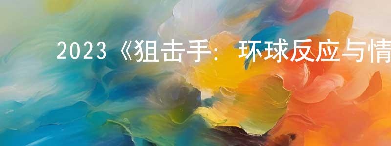 陈睿智发布2023《狙击手:环球反应与情报小组》完整版电影/在线观看/百度云-美剧天堂